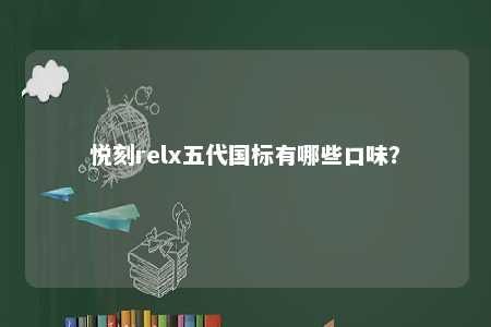 悦刻relx五代国标有哪些口味
？ 